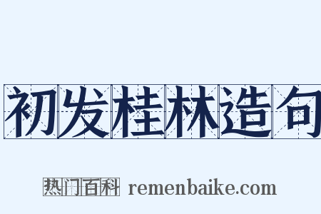初发桂林造句是什么意思的图片